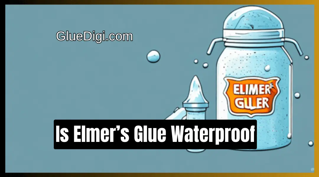 Is Elmer’s Glue Waterproof Find Out Here
