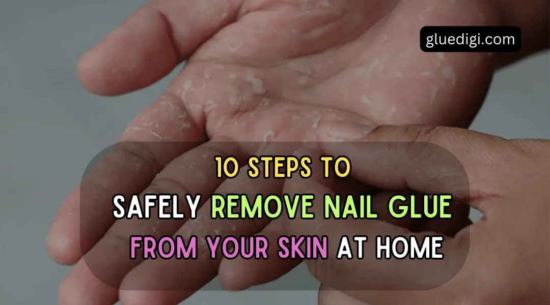 10 Steps to Safely Remove Nail Glue from Your Skin at Home