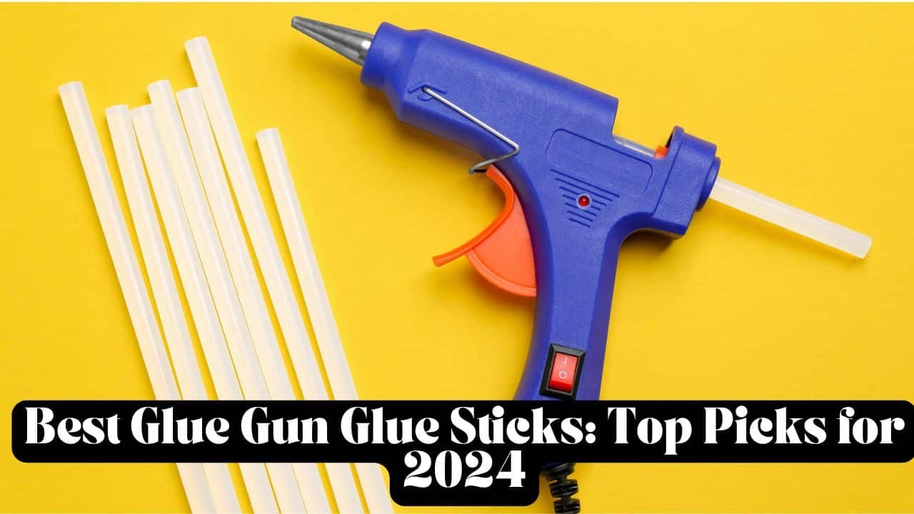 Best Glue Gun Glue Sticks: Top Picks for 2024